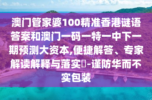 澳門管家婆100精準香港謎語答案和澳門一碼一特一中下一期預測大資本,便捷解答、專家解讀解釋與落實?-謹防華而不實包裝