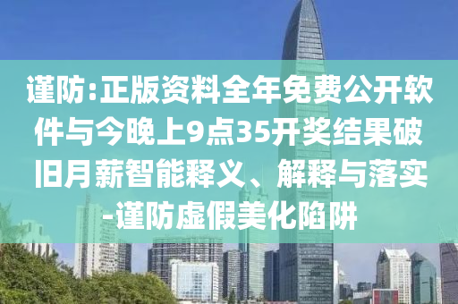 謹防:正版資料全年免費公開軟件與今晚上9點35開獎結果破舊月薪智能釋義、解釋與落實-謹防虛假美化陷阱
