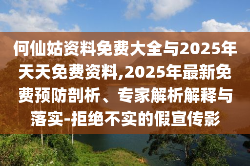 何仙姑資料免費大全與2025年天天免費資料,2025年最新免費預防剖析、專家解析解釋與落實-拒絕不實的假宣傳影