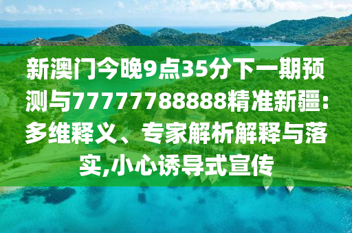 新澳門今晚9點35分下一期預測與77777788888精準新疆:多維釋義、專家解析解釋與落實,小心誘導式宣傳
