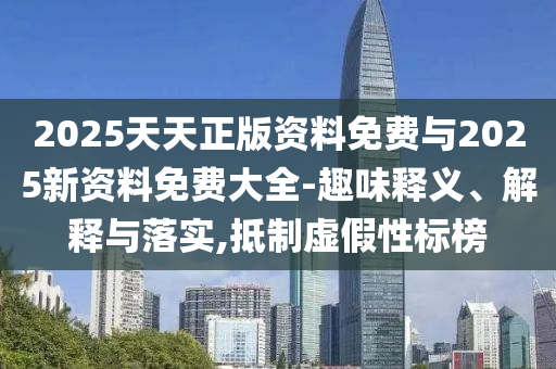 2025天天正版資料免費與2025新資料免費大全-趣味釋義、解釋與落實,抵制虛假性標榜