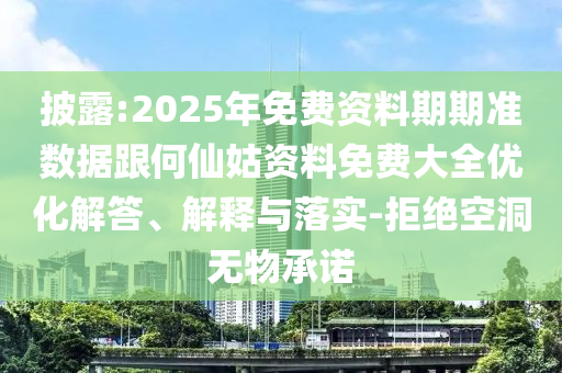 披露:2025年免費(fèi)資料期期準(zhǔn)數(shù)據(jù)跟何仙姑資料免費(fèi)大全優(yōu)化解答、解釋與落實(shí)-拒絕空洞無(wú)物承諾
