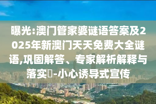 曝光:澳門管家婆謎語答案及2025年新澳門天天免費大全謎語,鞏固解答、專家解析解釋與落實?-小心誘導(dǎo)式宣傳