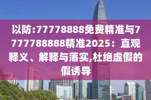 以防:77778888免費精準與7777788888精準2025：直觀釋義、解釋與落實,杜絕虛假的假誘導