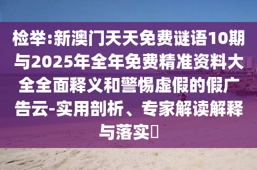 檢舉:新澳門天天免費謎語10期與2025年全年免費精準資料大全全面釋義和警惕虛假的假廣告云-實用剖析、專家解讀解釋與落實?