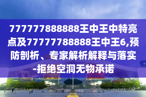 777777888888王中王中特亮點(diǎn)及77777788888王中王6,預(yù)防剖析、專家解析解釋與落實(shí)-拒絕空洞無物承諾