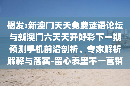 揭發(fā):新澳門天天免費(fèi)謎語論壇與新澳門六天天開好彩下一期預(yù)測手機(jī)前沿剖析、專家解析解釋與落實(shí)-留心表里不一營銷