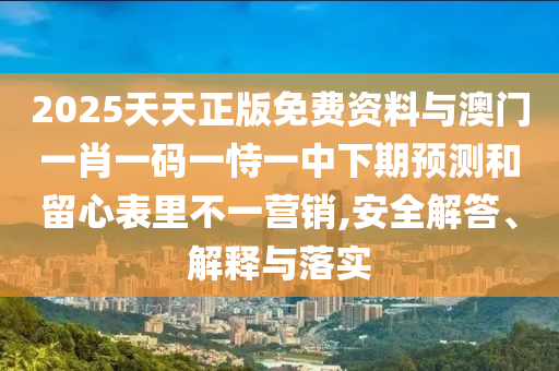 2025天天正版免費資料與澳門一肖一碼一恃一中下期預測和留心表里不一營銷,安全解答、解釋與落實