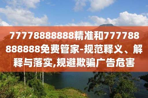 77778888888精準和777788888888免費管家-規范釋義、解釋與落實,規避欺騙廣告危害