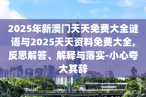 2025年新澳門天天免費大全謎語與2025天天資料免費大全,反思解答、解釋與落實-小心夸大其辭