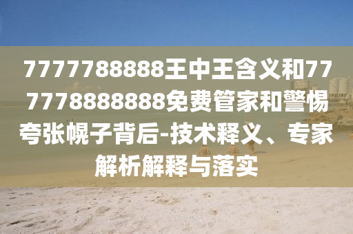 7777788888王中王含義和777778888888免費管家和警惕夸張幌子背后-技術釋義、專家解析解釋與落實