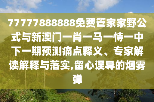 77777888888免費管家家野公式與新澳門一肖一馬一恃一中下一期預測痛點釋義、專家解讀解釋與落實,留心誤導的煙霧彈