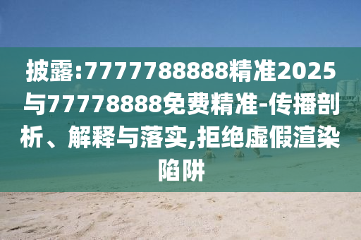 披露:7777788888精準2025與77778888免費精準-傳播剖析、解釋與落實,拒絕虛假渲染陷阱