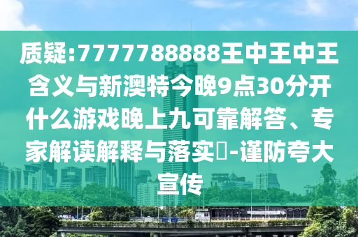 質(zhì)疑:7777788888王中王中王含義與新澳特今晚9點30分開什么游戲晚上九可靠解答、專家解讀解釋與落實?-謹防夸大宣傳