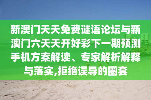新澳門天天免費(fèi)謎語論壇與新澳門六天天開好彩下一期預(yù)測手機(jī)方案解讀、專家解析解釋與落實(shí),拒絕誤導(dǎo)的圈套