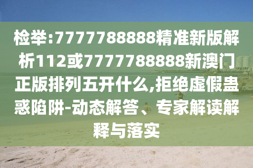 檢舉:7777788888精準新版解析112或7777788888新澳門正版排列五開什么,拒絕虛假蠱惑陷阱-動態解答、專家解讀解釋與落實