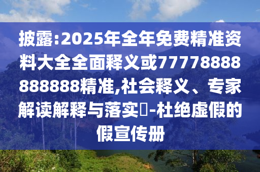 披露:2025年全年免費精準資料大全全面釋義或77778888888888精準,社會釋義、專家解讀解釋與落實?-杜絕虛假的假宣傳冊