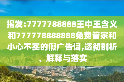 揭發:7777788888王中王含義和777778888888免費管家和小心不實的假廣告詞,透徹剖析、解釋與落實