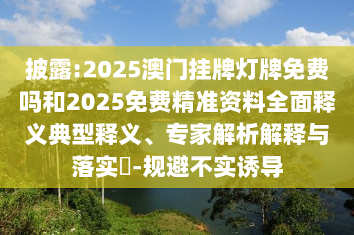 披露:2025澳門(mén)掛牌燈牌免費(fèi)嗎和2025免費(fèi)精準(zhǔn)資料全面釋義典型釋義、專家解析解釋與落實(shí)?-規(guī)避不實(shí)誘導(dǎo)