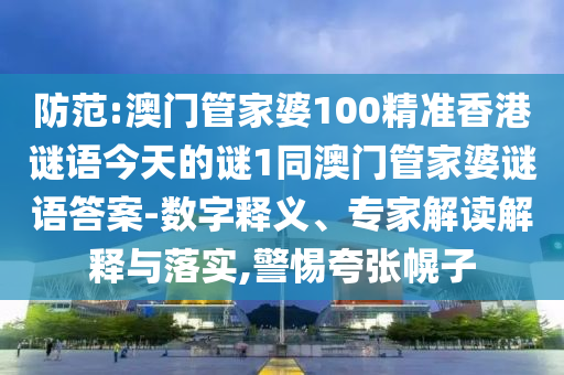 防范:澳門管家婆100精準香港謎語今天的謎1同澳門管家婆謎語答案-數字釋義、專家解讀解釋與落實,警惕夸張幌子