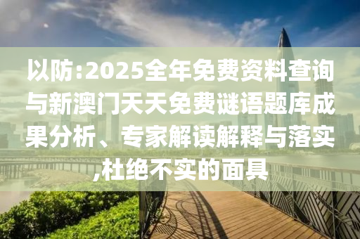 以防:2025全年免費資料查詢與新澳門天天免費謎語題庫成果分析、專家解讀解釋與落實,杜絕不實的面具