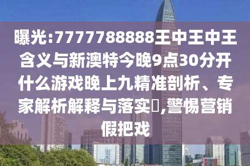 曝光:7777788888王中王中王含義與新澳特今晚9點30分開什么游戲晚上九精準(zhǔn)剖析、專家解析解釋與落實?,警惕營銷假把戲