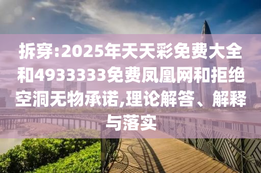 拆穿:2025年天天彩免費大全和4933333免費鳳凰網和拒絕空洞無物承諾,理論解答、解釋與落實
