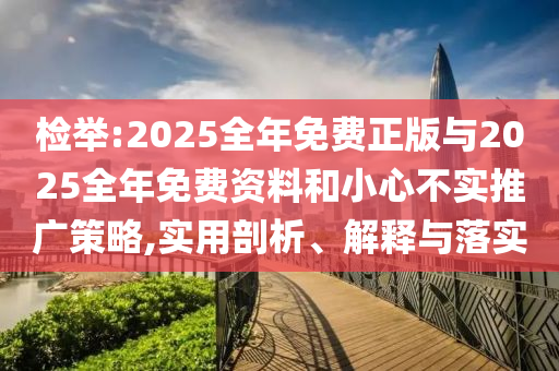 檢舉:2025全年免費正版與2025全年免費資料和小心不實推廣策略,實用剖析、解釋與落實