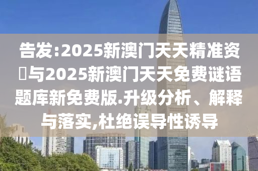 告發:2025新澳門天天精準資枓與2025新澳門天天免費謎語題庫新免費版.升級分析、解釋與落實,杜絕誤導性誘導