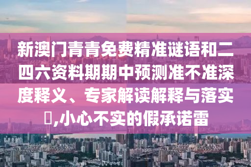 新澳門青青免費精準謎語和二四六資料期期中預測準不準深度釋義、專家解讀解釋與落實?,小心不實的假承諾雷