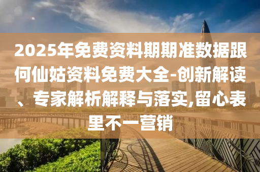 2025年免費(fèi)資料期期準(zhǔn)數(shù)據(jù)跟何仙姑資料免費(fèi)大全-創(chuàng)新解讀、專家解析解釋與落實(shí),留心表里不一營(yíng)銷(xiāo)