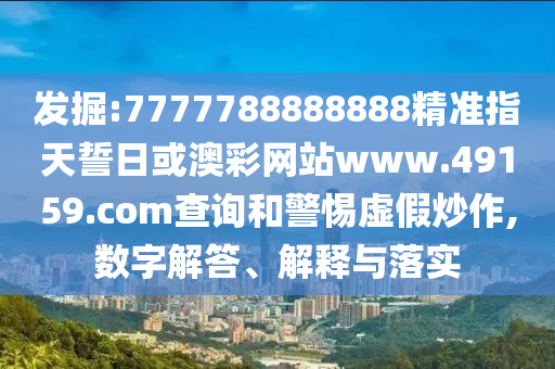 發掘:7777788888888精準指天誓日或澳彩網站www.49159.соm查詢和警惕虛假炒作,數字解答、解釋與落實