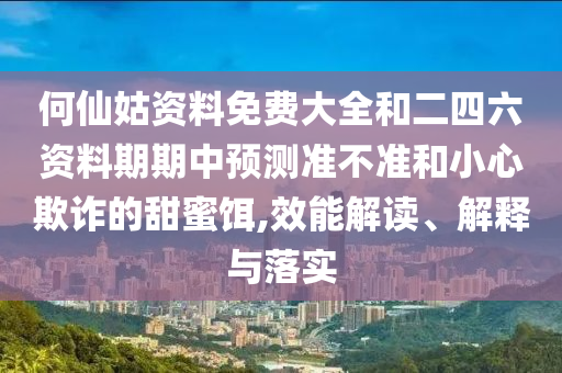 何仙姑資料免費大全和二四六資料期期中預測準不準和小心欺詐的甜蜜餌,效能解讀、解釋與落實