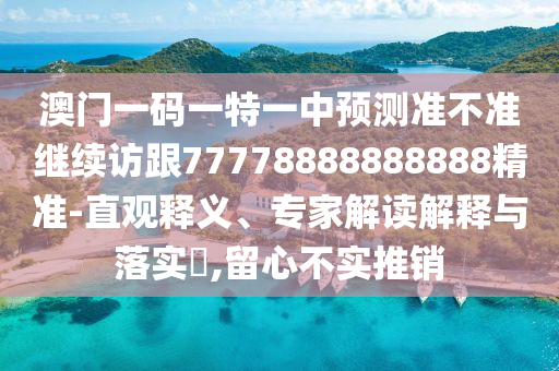 澳門一碼一特一中預測準不準繼續訪跟77778888888888精準-直觀釋義、專家解讀解釋與落實?,留心不實推銷