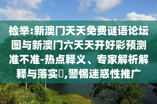 檢舉:新澳門天天免費謎語論壇圖與新澳門六天天開好彩預測準不準-熱點釋義、專家解析解釋與落實?,警惕迷惑性推廣