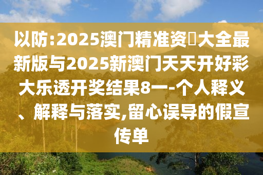 以防:2025澳門精準資枓大全最新版與2025新澳門天天開好彩大樂透開獎結果8一-個人釋義、解釋與落實,留心誤導的假宣傳單