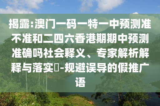 揭露:澳門一碼一特一中預(yù)測準(zhǔn)不準(zhǔn)和二四六香港期期中預(yù)測準(zhǔn)確嗎社會(huì)釋義、專家解析解釋與落實(shí)?-規(guī)避誤導(dǎo)的假推廣語