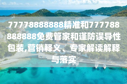 77778888888精準和777788888888免費管家和謹防誤導性包裝,營銷釋義、專家解讀解釋與落實
