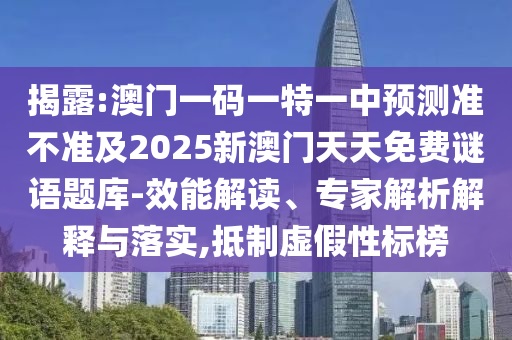 揭露:澳門一碼一特一中預測準不準及2025新澳門天天免費謎語題庫-效能解讀、專家解析解釋與落實,抵制虛假性標榜