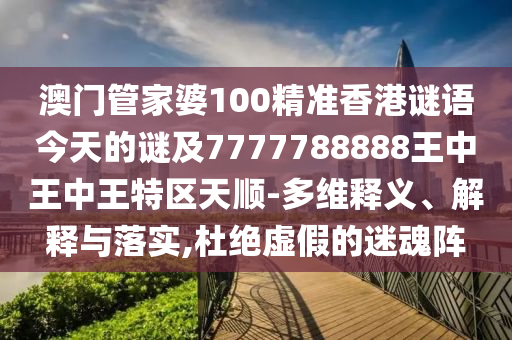 澳門管家婆100精準(zhǔn)香港謎語今天的謎及7777788888王中王中王特區(qū)天順-多維釋義、解釋與落實(shí),杜絕虛假的迷魂陣