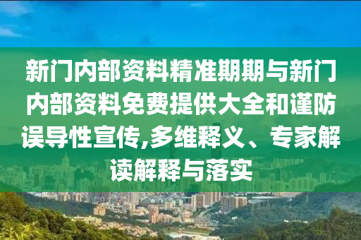 新門(mén)內(nèi)部資料精準(zhǔn)期期與新門(mén)內(nèi)部資料免費(fèi)提供大全和謹(jǐn)防誤導(dǎo)性宣傳,多維釋義、專(zhuān)家解讀解釋與落實(shí)