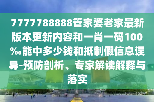 7777788888管家婆老家最新版本更新內(nèi)容和一肖一碼100‰能中多少錢和抵制假信息誤導(dǎo)-預(yù)防剖析、專家解讀解釋與落實(shí)