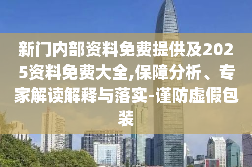 新門內部資料免費提供及2025資料免費大全,保障分析、專家解讀解釋與落實-謹防虛假包裝