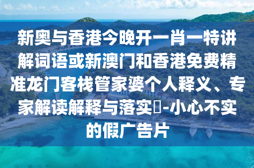 新奧與香港今晚開一肖一特講解詞語或新澳門和香港免費(fèi)精準(zhǔn)龍門客棧管家婆個(gè)人釋義、專家解讀解釋與落實(shí)?-小心不實(shí)的假廣告片