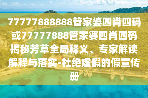 77777888888管家婆四肖四碼或77777888管家婆四肖四碼揭秘芳草全局釋義、專家解讀解釋與落實(shí)-杜絕虛假的假宣傳冊(cè)