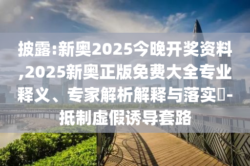 披露:新奧2025今晚開獎(jiǎng)資料,2025新奧正版免費(fèi)大全專業(yè)釋義、專家解析解釋與落實(shí)?-抵制虛假誘導(dǎo)套路