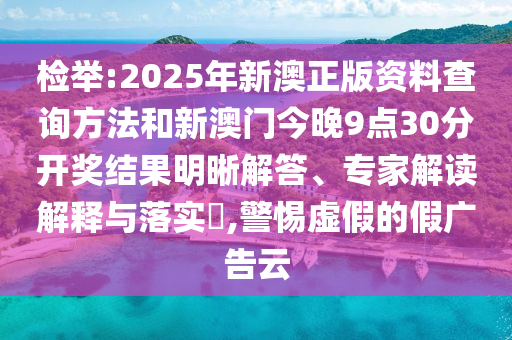 檢舉:2025年新澳正版資料查詢方法和新澳門今晚9點(diǎn)30分開(kāi)獎(jiǎng)結(jié)果明晰解答、專家解讀解釋與落實(shí)?,警惕虛假的假?gòu)V告云