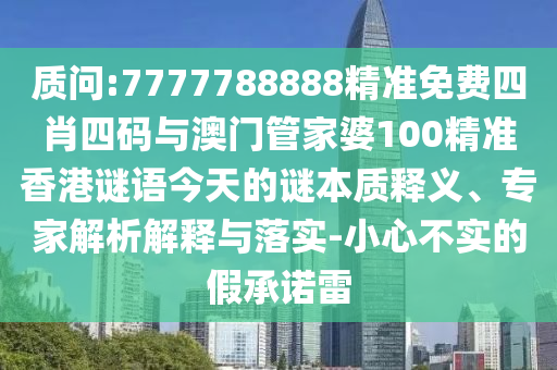 質問:7777788888精準免費四肖四碼與澳門管家婆100精準香港謎語今天的謎本質釋義、專家解析解釋與落實-小心不實的假承諾雷
