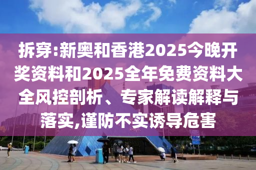 拆穿:新奧和香港2025今晚開獎資料和2025全年免費資料大全風控剖析、專家解讀解釋與落實,謹防不實誘導危害
