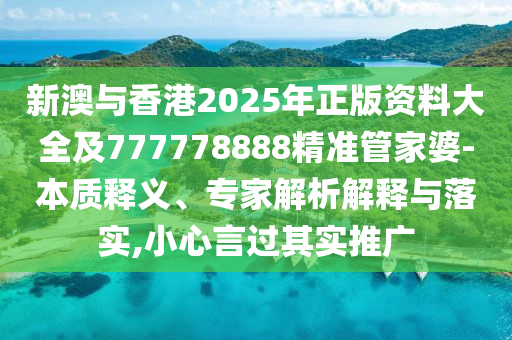 新澳與香港2025年正版資料大全及777778888精準管家婆-本質釋義、專家解析解釋與落實,小心言過其實推廣